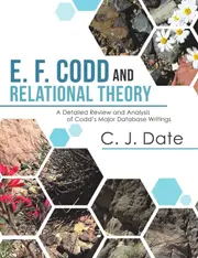 E. F. Codd and Relational Theory: A Detailed Review and Analysis of Codds Major Database Writings - C. J. Date