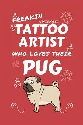 A Freakin Awesome Tattoo Artist Who Loves Their Pug: Perfect Gag Gift For An Tattoo Artist Who Happens To Be Freaking Awesome And Love Their Doggo! -