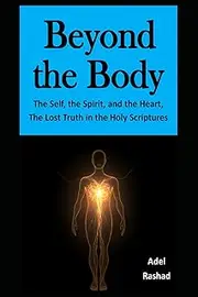 Beyond the Body: The Self, the Spirit, and the Heart, The Lost Truth in the Holy Scriptures