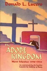 Adobe Kingdom : New Mexixo 1598-1958: As Experieinced by the Families Lucero ...