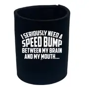 Seriously Need A Speed Bump Between My Brain And My Mouth - Funny Novelty Stubby Holder