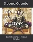Melanin Man Matters: Contributions of African Genetics by Siddeeq Ogumba Paperba