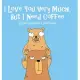 I Love You Very Much, But I Need Coffee