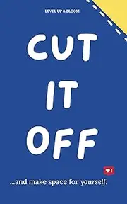 Cut It Off And Make Space For Yourself: A Journal To Learn To Heal, Love Yourself, Let Go | With Prompts, Affirmations, Deep Questions And Mindfulness Exercises For Relaxation, Unwind And Vent