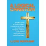A LOGICAL CHRISTIAN: FINDING YOUR FAITH IN CHRISTIANITY THROUGH THE WISDOM IN THE TEACHINGS OF JESUS CHRIST AND UNDERSTAND GOD’S