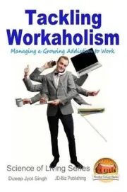 Tackling Workaholism - Managing a Growing Addiction to Work by Dueep Jyot Singh