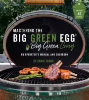 Mastering the Big Green Egg(r) by Big Green Craig: An Operator's Manual and