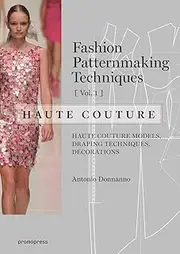 Fashion Patternmaking Techniques: Haute Couture, Vol. 1: Haute Couture Models, Draping Techniques, Decorations.