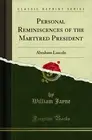 Personal Reminiscences of the Martyred President: Abraham Lincoln