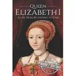 QUEEN ELIZABETH I: A LIFE FROM BEGINNING TO END