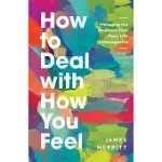 HOW TO DEAL WITH HOW YOU FEEL: MANAGING THE EMOTIONS THAT MAKE LIFE UNMANAGEABLE