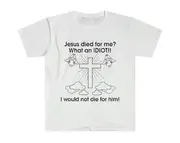 Jesus Died for Me? What an IDIOT!I Would Not Die For Him! Sarcastic Meme Shirt