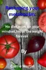 Reshaping your metabolism: No diet, work on your mindset, loose the weight forev