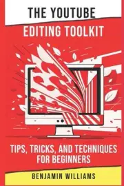 The YouTube Editing Toolkit: Tips, Tricks, and Techniques for Beginners by Benja