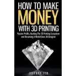 HOW TO MAKE MONEY WITH 3D PRINTING: PASSIVE PROFITS, HACKING THE 3D PRINTING ECOSYSTEM AND BECOMING A WORLD-CLASS 3D DESIGNER