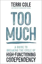 Too Much: A Guide to Breaking the Cycle of High-Functioning Co-dependency