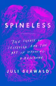 Spineless: The Science of Jellyfish and the Art of Growing a Backbone