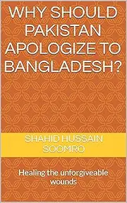 Why Should Pakistan Apologize to Bangladesh?: Healing the Unforgivable Wounds