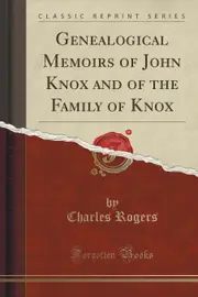 Genealogical Memoirs of John Knox and of the Family of Knox (Classic Reprint)