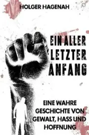 Ein allerletzter Anfang: Eine wahre Geschichte von Gewalt, Hass und Hoffnung by