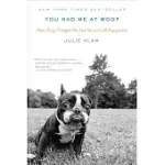 YOU HAD ME AT WOOF: HOW DOGS TAUGHT ME THE SECRETS OF HAPPINESS