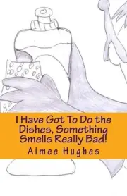 I Have Got To Do the Dishes, Something Smells Really Bad! by Aimee Hughes (Engli
