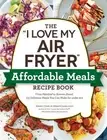I Love My Air Fryer Affordable Meals Recip : From Meatloaf to Banana Bread, 1...