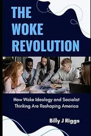 WOKE REVOLUTION: How Woke Ideology and Socialist Thinking Are Reshaping America