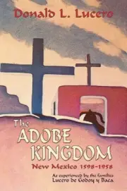 The Adobe Kingdom: New Mexico 1598-1958 as experienced by the families Lucero