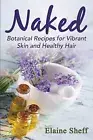 Naked: Botanical Recipes for Vibrant Skin and Healthy Hair by Elaine, Sheff M.