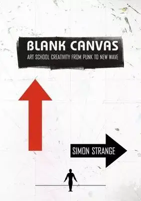 Blank Canvas: Art School Creativity and the Development of Punk, Post Punk and New Wave Music