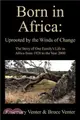 Born in Africa ─ Uprooted by the Winds of Change - the Story of One Family's Life in Africa from 1928 to the Year 2000