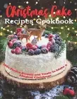 Christmas Cake Recipes Cookbook: 150+ Festive Sweets and Treats to Make a Magica