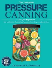 The Complete Pressure Canning Guide for Beginners: Over 250 Easy and Delicious C