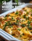 50 Casserole Classic Recipes for Home by Kelly Johnson Paperback Book