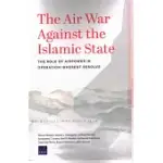 THE AIR WAR AGAINST THE ISLAMIC STATE: THE ROLE OF AIRPOWER IN OPERATION INHERENT RESOLVE