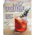 WILD COCKTAILS FROM THE MIDNIGHT APOTHECARY: OVER 100 RECIPES USING HOME-GROWN AND FORAGED FRUITS, HERBS, AND EDIBLE FLOWERS