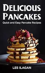 Delicious Pancakes!: Quick and Easy Pancake Recipes
