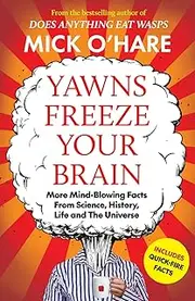 Yawns Freeze Your Brain: More Mind-Blowing Facts From Science, History, Life and The Universe