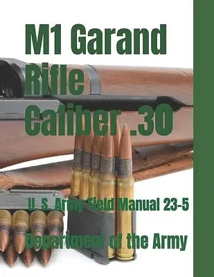 M1 Garand Rifle Caliber .30: U. S. Army Field Manual 23-5