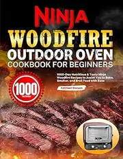 Ninja Woodfire Outdoor Oven Cookbook for Beginners: 1000-Day Nutritious & Tasty Ninja Woodfire Recipes to Assist You to Bake, Smoker, and Broil Food with Ease