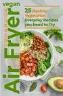 Vegan Air Fryer Cookbook: 25 Healthy Vegetarian Everyday Recipes by Brown, Ann