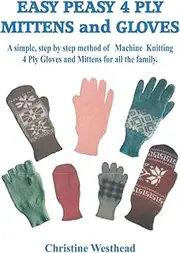Easy Peasy 4 Ply Mittens and Gloves: A Step by Step method of Machine Knitting Gloves and Mittens for all the family. For all Standard Gauge and Passap Machines