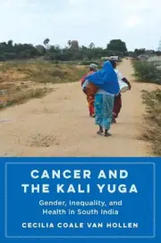 Cancer and the Kali Yuga: Gender, Inequality, and Health in South India by Cecil