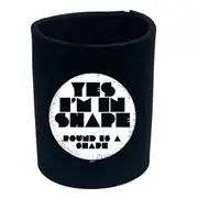 Yes Im In Shape - Funny Novelty Stubby Holder