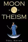 Moon-O-Theism: Religion Of A War And Moon God Prophet Vol I Of II by Yoel Natan