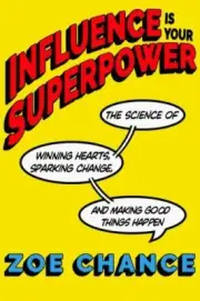 Influence Is Your Superpower: The Science of Winning Hearts, Sparking Change, an
