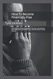 How To Become Financially Free: A straight to the point guide on how you can become financially free and banish your worries about money forever.