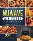 The Step-By-Step NuWave Air Fryer Cookbook: 220 Delicious and Easy Recipes for B