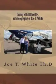 Living at Full Throttle...Autobiography of Joe T. White by Dr Joe Thomas White (